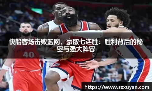 快船客场击败篮网，豪取七连胜：胜利背后的秘密与强大阵容