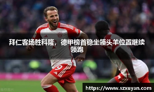 拜仁客场胜科隆，德甲榜首稳坐领头羊位置继续领跑