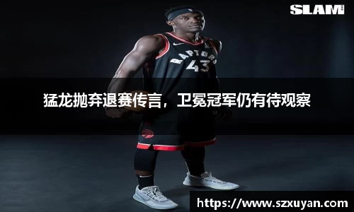猛龙抛弃退赛传言，卫冕冠军仍有待观察